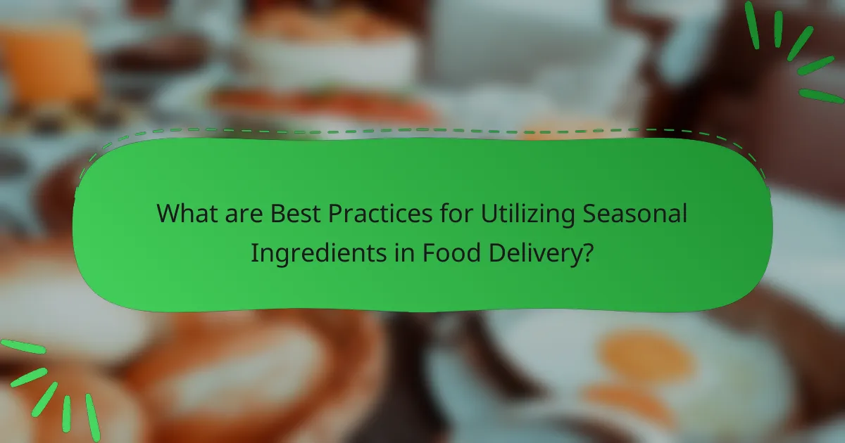 What are Best Practices for Utilizing Seasonal Ingredients in Food Delivery?