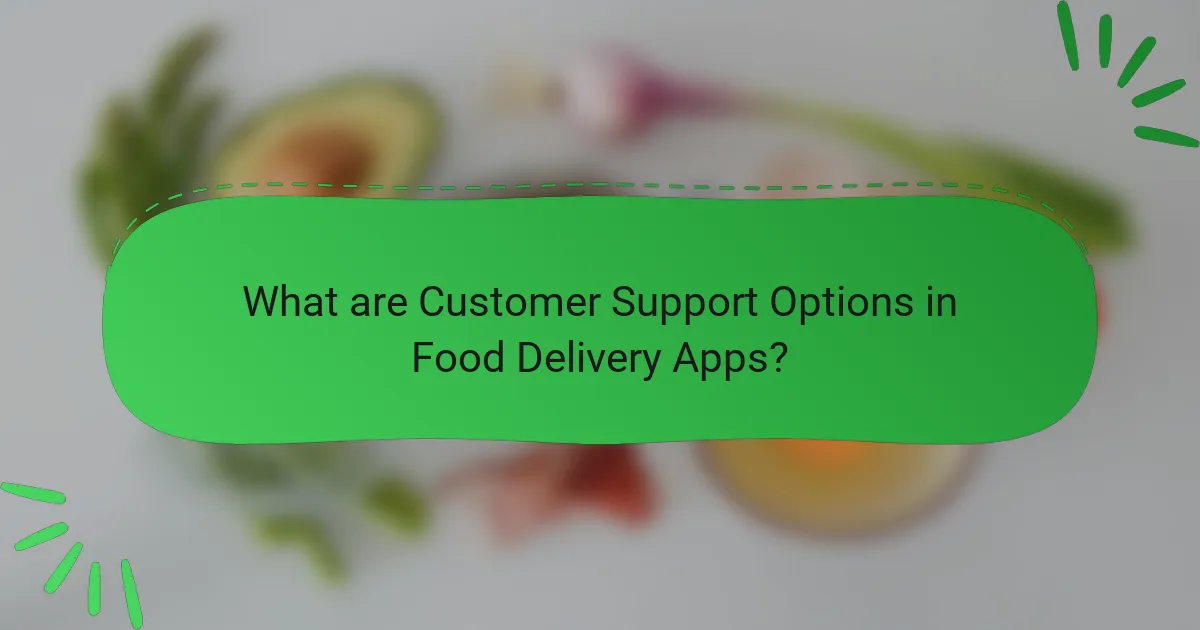 What are Customer Support Options in Food Delivery Apps?