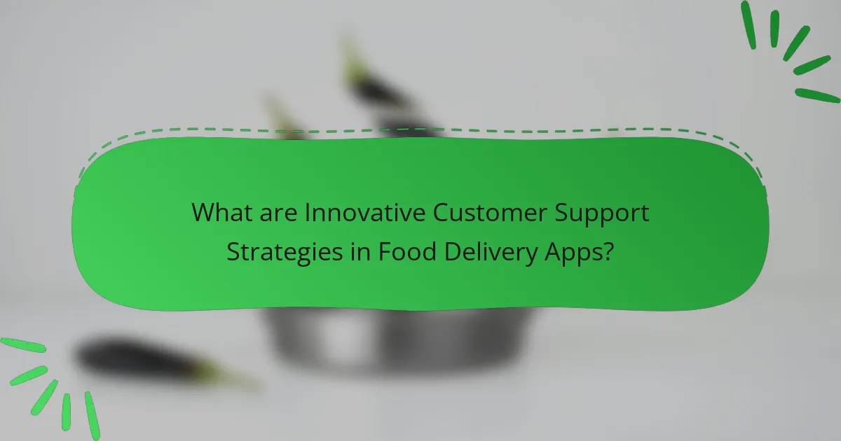 What are Innovative Customer Support Strategies in Food Delivery Apps?