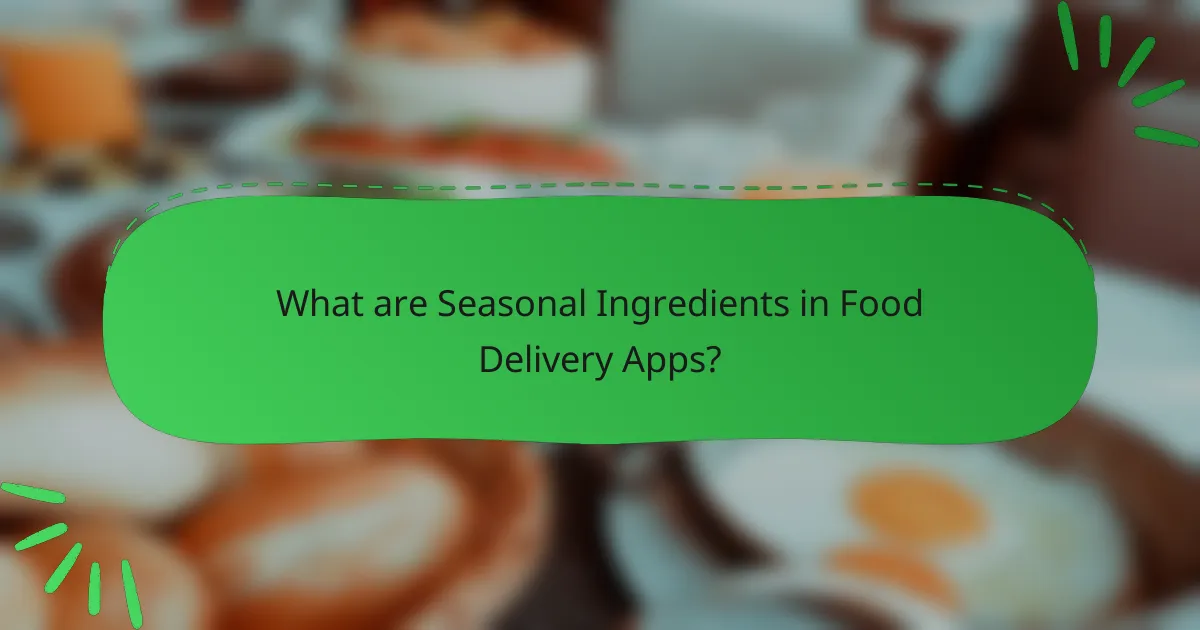 What are Seasonal Ingredients in Food Delivery Apps?