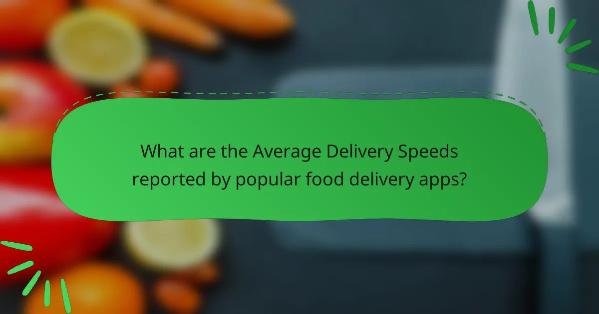 What are the Average Delivery Speeds reported by popular food delivery apps?