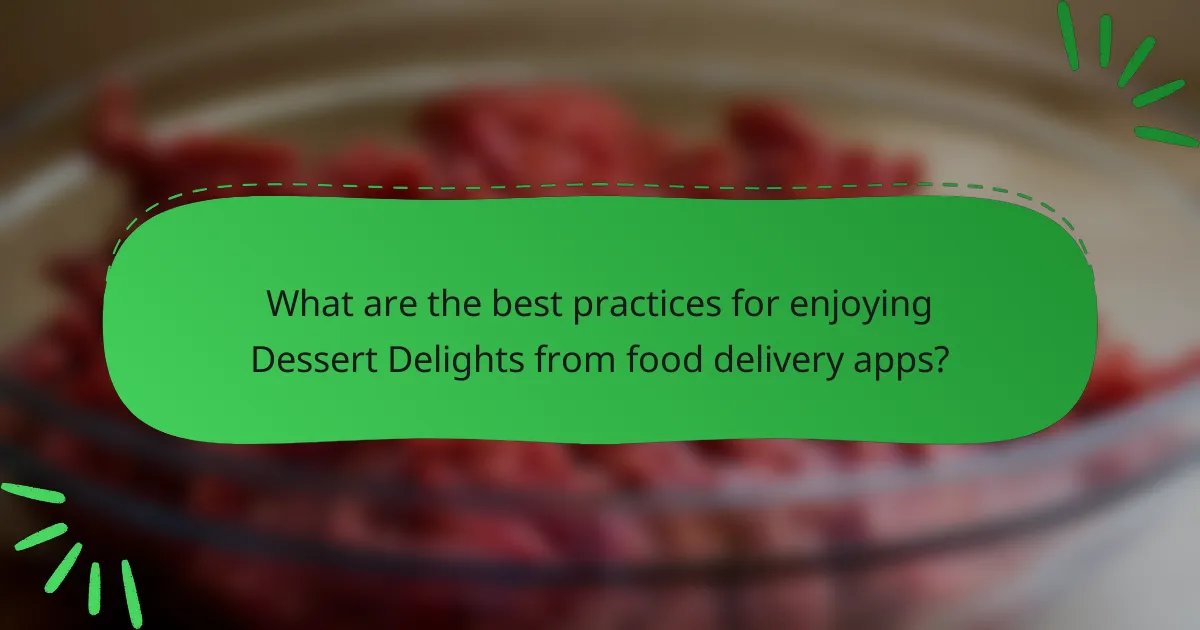 What are the best practices for enjoying Dessert Delights from food delivery apps?