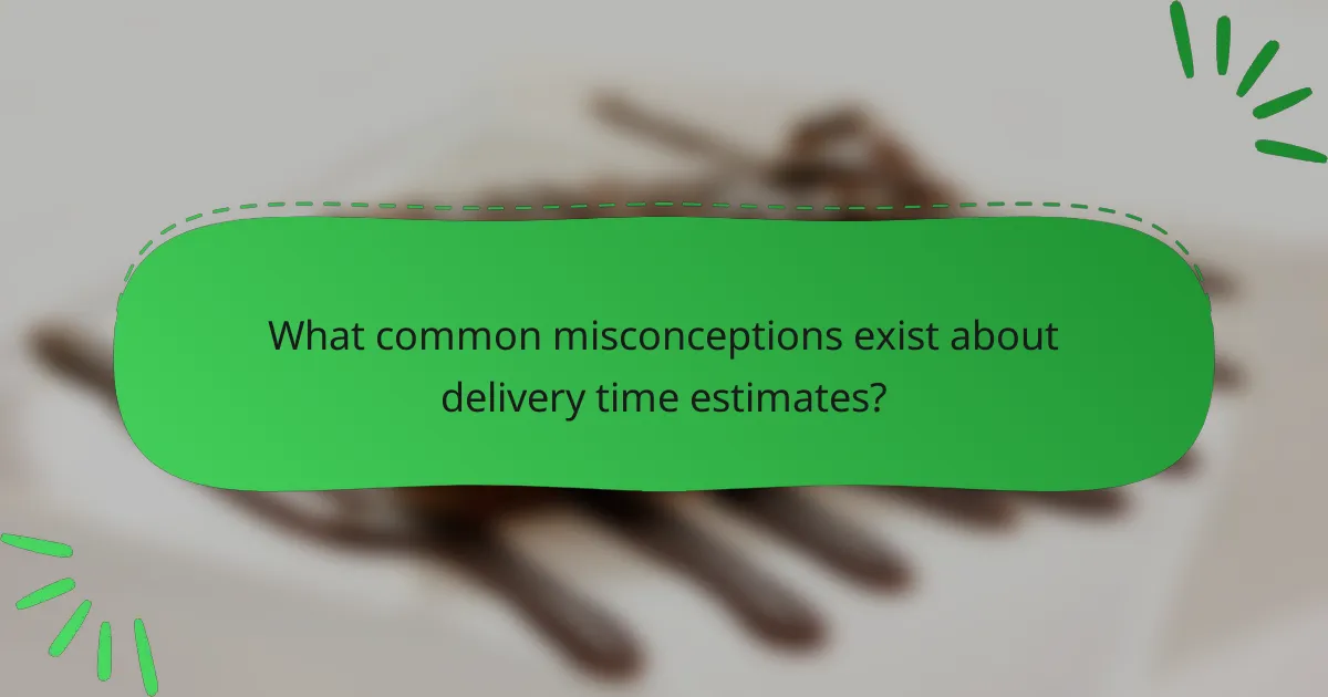 What common misconceptions exist about delivery time estimates?
