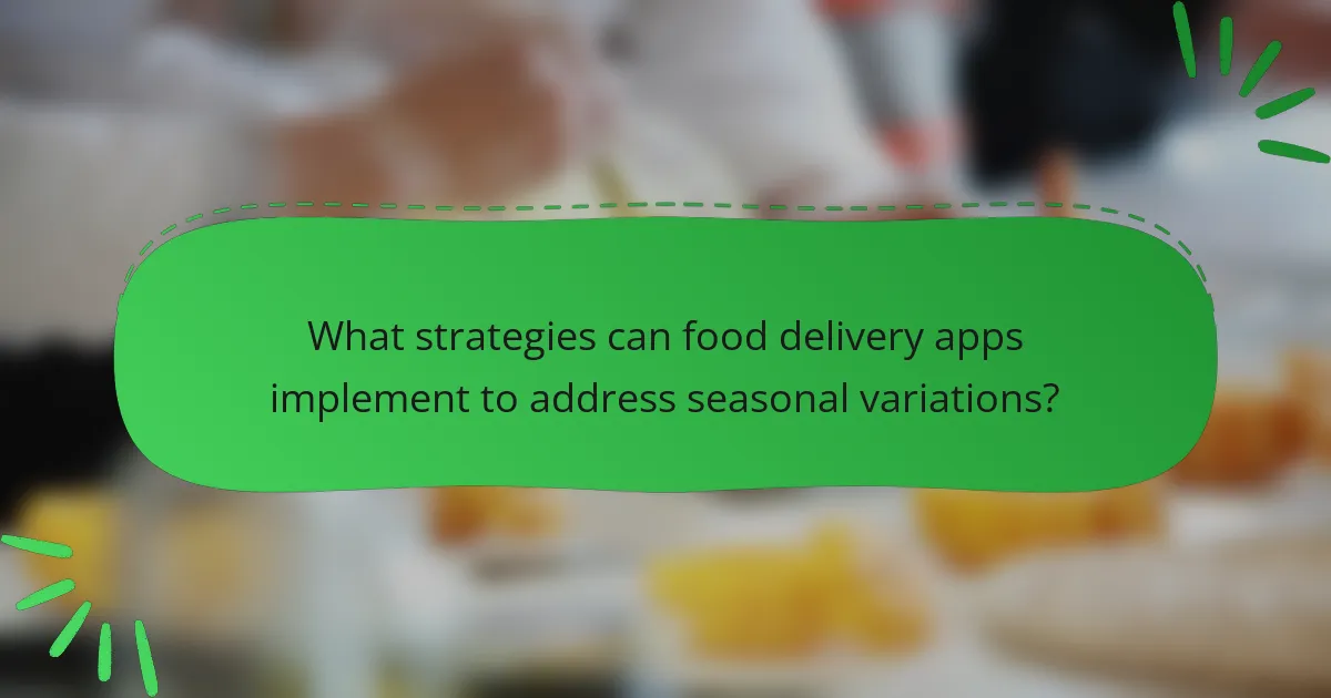 What strategies can food delivery apps implement to address seasonal variations?