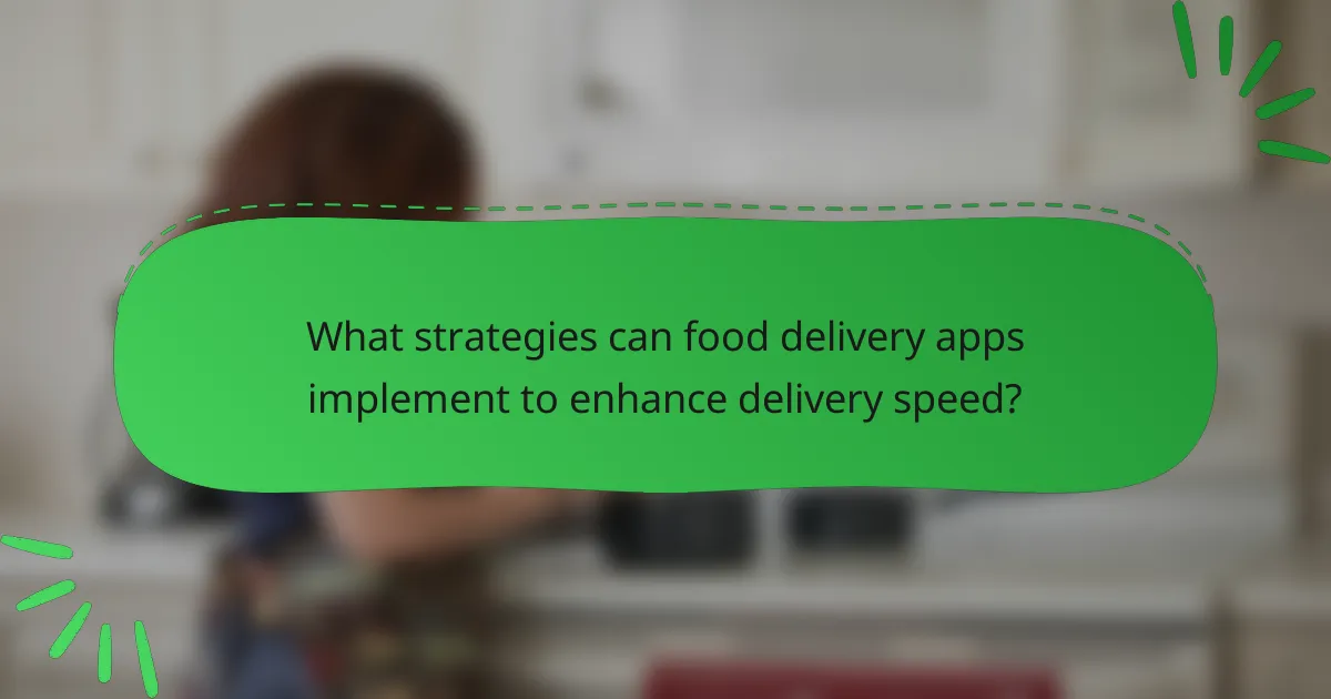 What strategies can food delivery apps implement to enhance delivery speed?